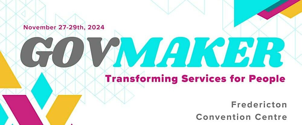 GovMaker: Transforming Services for People, Fredericton Convention Centre, November 27-29 2024