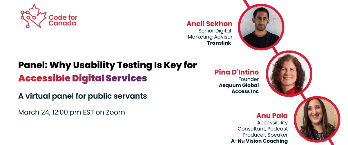 Text that reads: Panel: Why Usability Testing Is Key for Accessible Digital Services. A virtual panel for public servants. March 24, 12:00 pm EST on Zoom. Aneil Sekhon. Pina D'Intino. Anu Pala.